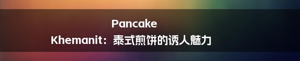 Pancake Khemanit:泰式煎饼的诱人魅力