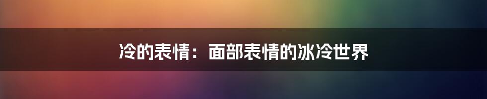 冷的表情:面部表情的冰冷世界