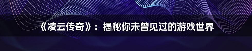 《凌云传奇》:揭秘你未曾见过的游戏世界