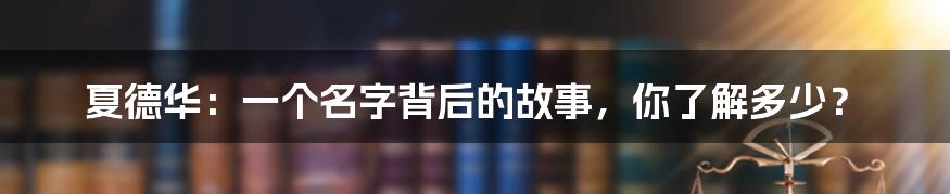 夏德华:一个名字背后的故事,你了解多少?