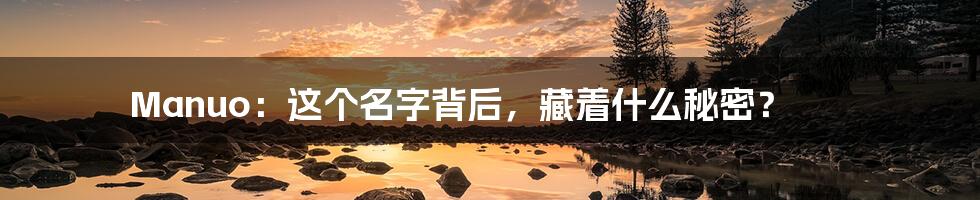 Manuo:这个名字背后,藏着什么秘密?