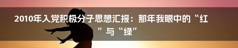 2010年入党积极分子思想汇报：那年我眼中的“红”与“绿”
