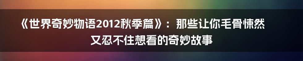 《世界奇妙物语2012秋季篇》:那些让你毛骨悚然又忍不住想看的奇妙故事