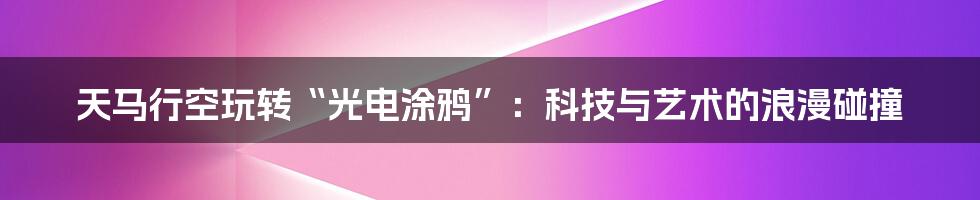 天马行空玩转“光电涂鸦”:科技与艺术的浪漫碰撞