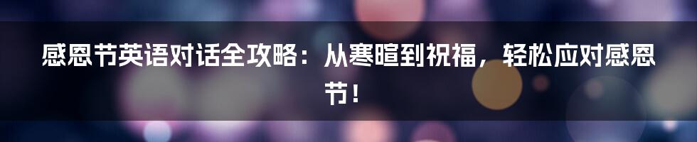 感恩节英语对话全攻略:从寒暄到祝福,轻松应对感恩节!