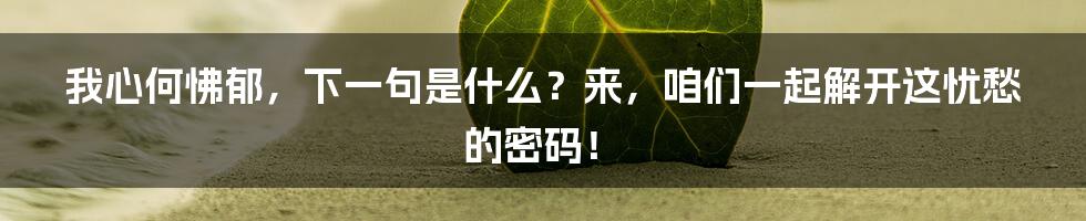 我心何怫郁,下一句是什么?来,咱们一起解开这忧愁的密码!