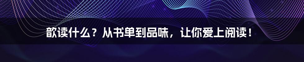 歆读什么？从书单到品味，让你爱上阅读！