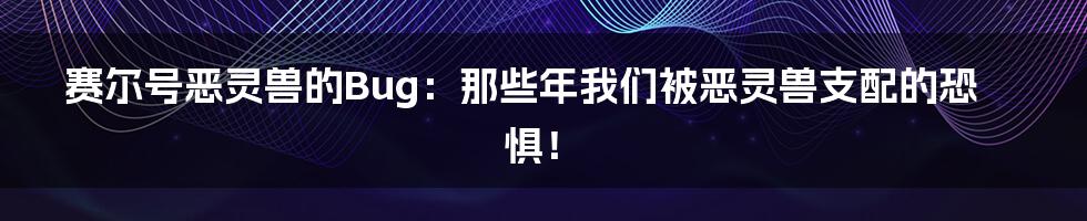 赛尔号恶灵兽的Bug：那些年我们被恶灵兽支配的恐惧！