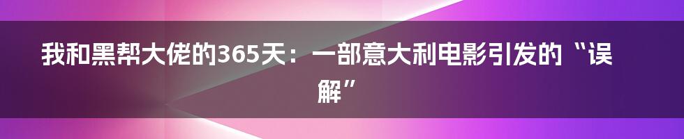 我和黑帮大佬的365天：一部意大利电影引发的“误解”