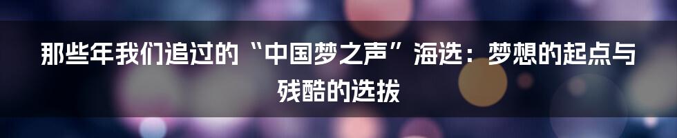 那些年我们追过的“中国梦之声”海选：梦想的起点与残酷的选拔
