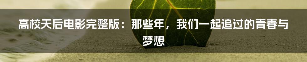 高校天后电影完整版：那些年，我们一起追过的青春与梦想