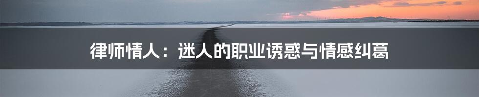 律师情人：迷人的职业诱惑与情感纠葛
