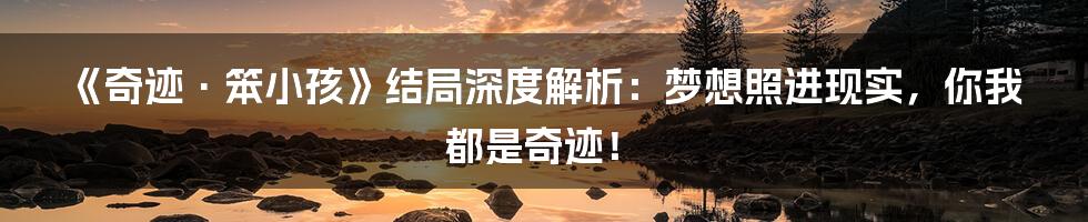 《奇迹·笨小孩》结局深度解析:梦想照进现实,你我都是奇迹!