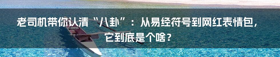 老司机带你认清“八卦”：从易经符号到网红表情包，它到底是个啥？