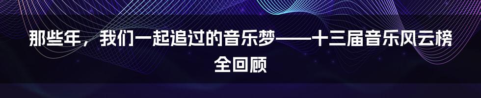 那些年，我们一起追过的音乐梦——十三届音乐风云榜全回顾