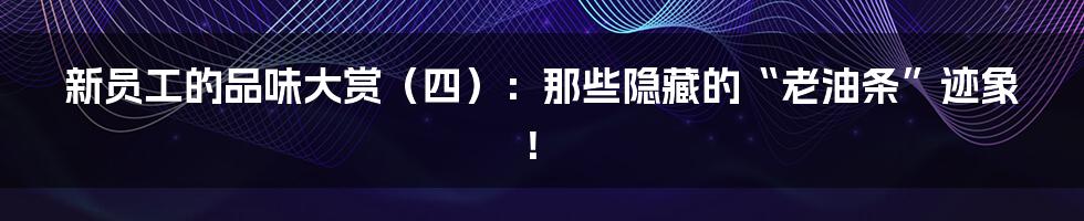 新员工的品味大赏(四):那些隐藏的“老油条”迹象!