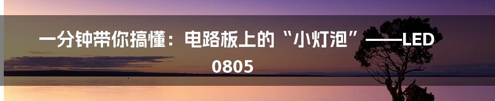 一分钟带你搞懂:电路板上的“小灯泡”——LED 0805