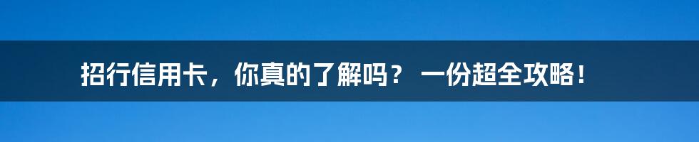 招行信用卡,你真的了解吗? 一份超全攻略!