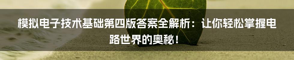 模拟电子技术基础第四版答案全解析:让你轻松掌握电路世界的奥秘!