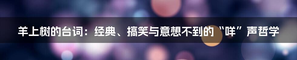 羊上树的台词:经典、搞笑与意想不到的“咩”声哲学
