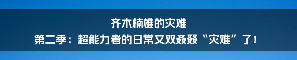 齐木楠雄的灾难 第二季：超能力者的日常又双叒叕“灾难”了！