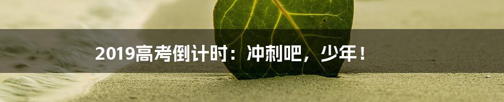 2019高考倒计时:冲刺吧,少年!