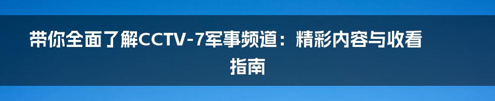 带你全面了解CCTV-7军事频道:精彩内容与收看指南