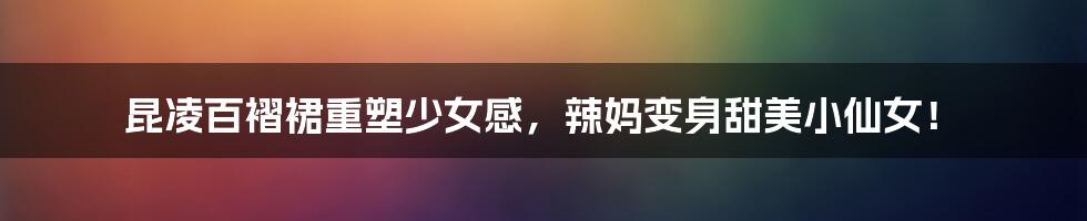 昆凌百褶裙重塑少女感,辣妈变身甜美小仙女!