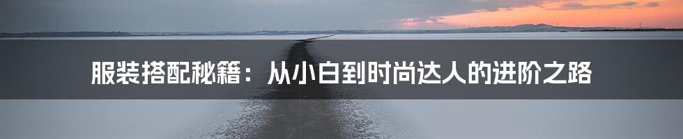 服装搭配秘籍:从小白到时尚达人的进阶之路