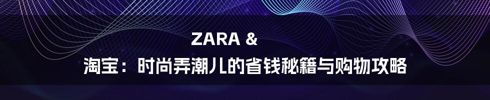 ZARA & 淘宝:时尚弄潮儿的省钱秘籍与购物攻略