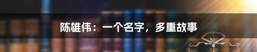 陈雄伟：一个名字，多重故事