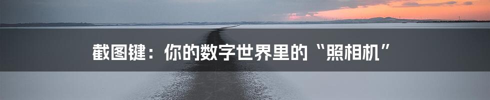 截图键：你的数字世界里的“照相机”
