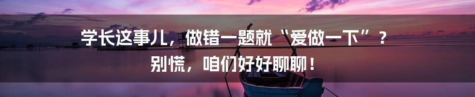 学长这事儿，做错一题就“爱做一下”？ 别慌，咱们好好聊聊！