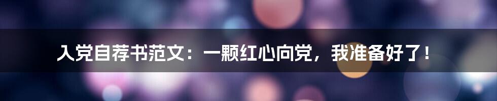 入党自荐书范文：一颗红心向党，我准备好了！