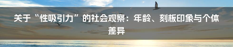 关于“性吸引力”的社会观察：年龄、刻板印象与个体差异