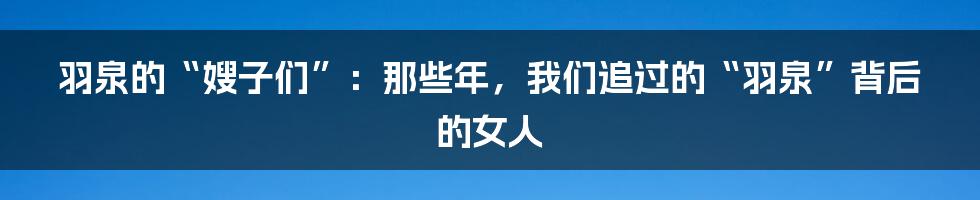 羽泉的“嫂子们”:那些年,我们追过的“羽泉”背后的女人