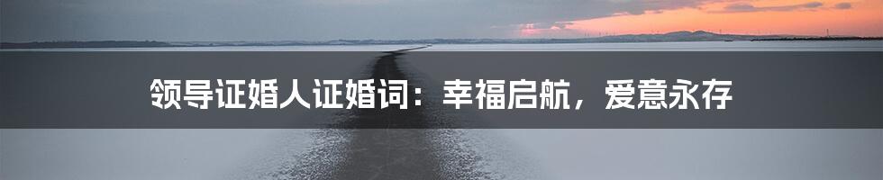 领导证婚人证婚词:幸福启航,爱意永存
