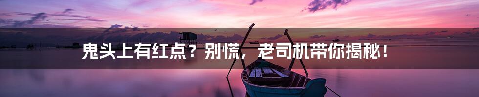 鬼头上有红点？别慌，老司机带你揭秘！