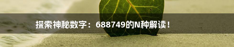 探索神秘数字:688749的N种解读!