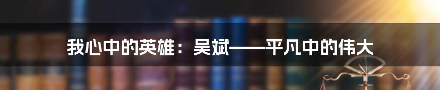 我心中的英雄:吴斌——平凡中的伟大