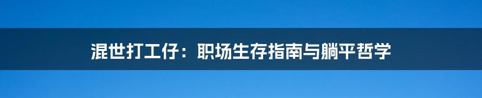 混世打工仔:职场生存指南与躺平哲学