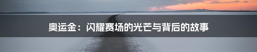 奥运金:闪耀赛场的光芒与背后的故事