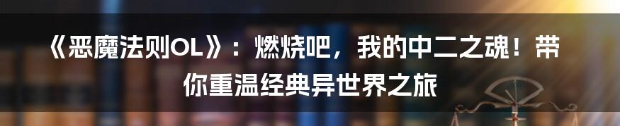 《恶魔法则OL》：燃烧吧，我的中二之魂！带你重温经典异世界之旅