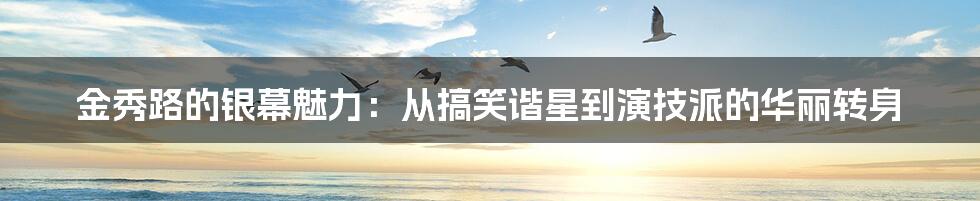 金秀路的银幕魅力：从搞笑谐星到演技派的华丽转身