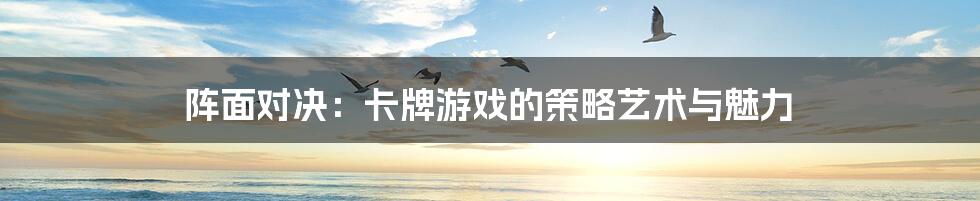 阵面对决:卡牌游戏的策略艺术与魅力