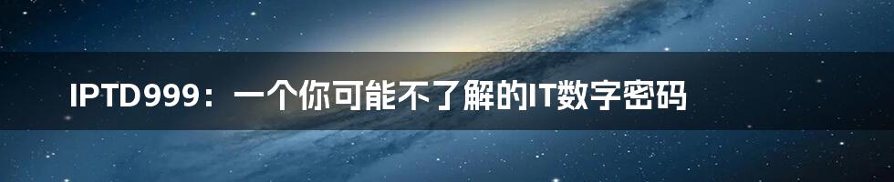 IPTD999:一个你可能不了解的IT数字密码