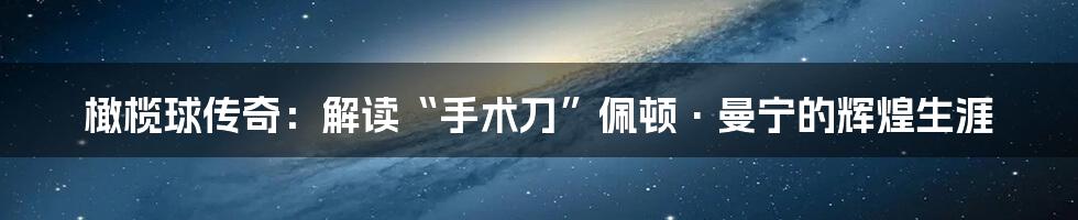橄榄球传奇:解读“手术刀”佩顿·曼宁的辉煌生涯