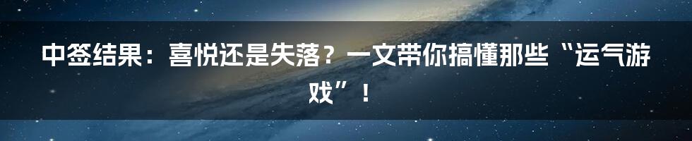 中签结果:喜悦还是失落?一文带你搞懂那些“运气游戏”!