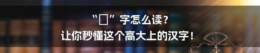 “韡”字怎么读? 让你秒懂这个高大上的汉字!