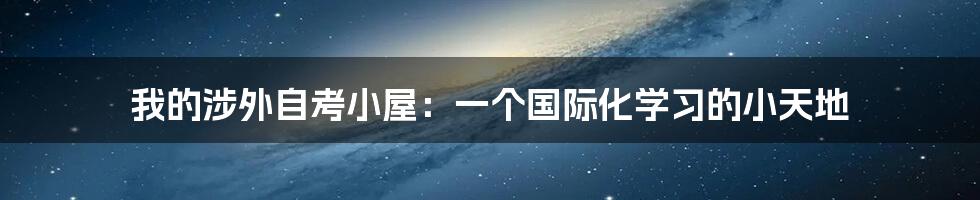 我的涉外自考小屋:一个国际化学习的小天地